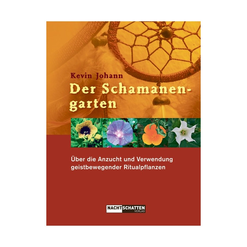 Der Schamanengarten: Über die Anzucht und Verwendung geistbewegender Ritualpflanzen