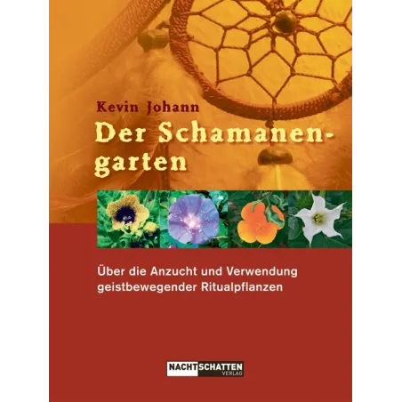 Der Schamanengarten: Über die Anzucht und Verwendung geistbewegender Ritualpflanzen